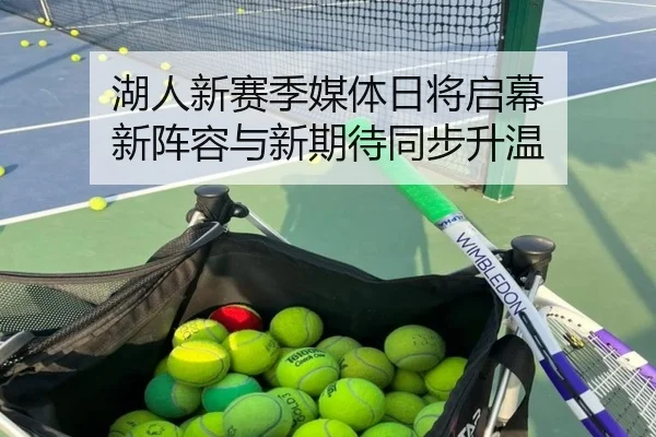 湖人新赛季媒体日将启幕 新阵容与新期待同步升温