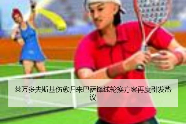 莱万多夫斯基伤愈归来巴萨锋线轮换方案再度引发热议